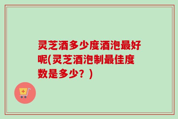 灵芝酒多少度酒泡最好呢(灵芝酒泡制最佳度数是多少?)-第1张图片-卓越灵芝孢子粉 灵芝酒多少度酒泡最好呢(灵芝酒泡制最佳度数是多少?)-第1张图片-卓越灵芝孢子粉