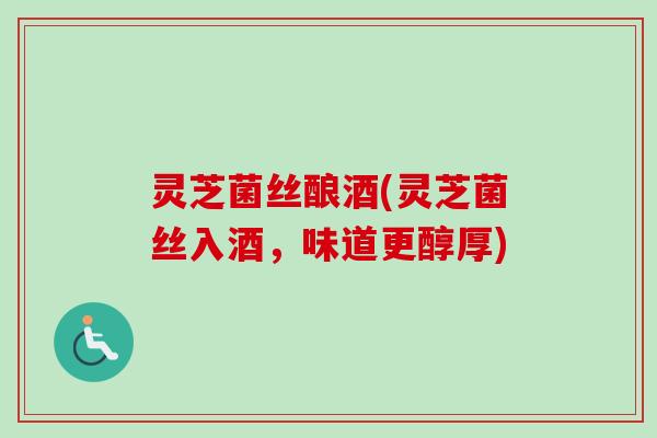 灵芝菌丝酿酒(灵芝菌丝入酒,味道更醇厚)-第1张图片-卓越灵芝孢子粉 灵芝菌丝酿酒(灵芝菌丝入酒,味道更醇厚)-第1张图片-卓越灵芝孢子粉