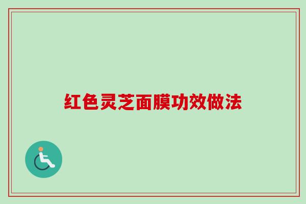 红色灵芝面膜功效做法-第1张图片-卓越灵芝孢子粉 红色灵芝面膜功效做法-第1张图片-卓越灵芝孢子粉