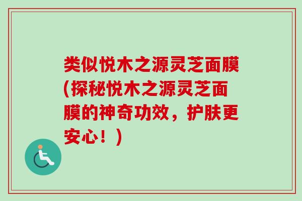 类似悦木之源灵芝面膜(探秘悦木之源灵芝面膜的神奇功效,护肤更安心!)-第1张图片-卓越灵芝孢子粉 类似悦木之源灵芝面膜(探秘悦木之源灵芝面膜的神奇功效,护肤更安心!)-第1张图片-卓越灵芝孢子粉