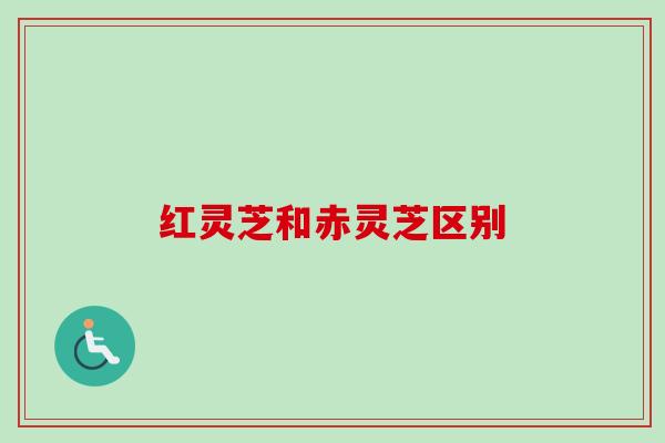 红灵芝和赤灵芝区别-第1张图片-卓越灵芝孢子粉 红灵芝和赤灵芝区别-第1张图片-卓越灵芝孢子粉