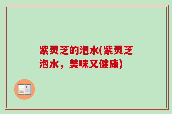 紫灵芝的泡水(紫灵芝泡水，美味又健康)-第1张图片-卓越灵芝孢子粉