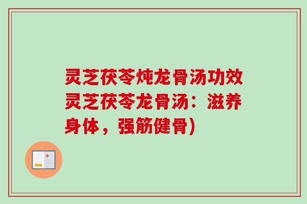 灵芝茯苓炖龙骨汤功效灵芝茯苓龙骨汤:滋养身体,强筋健骨)-第1张图片-卓越灵芝孢子粉 灵芝茯苓炖龙骨汤功效灵芝茯苓龙骨汤:滋养身体,强筋健骨)-第1张图片-卓越灵芝孢子粉