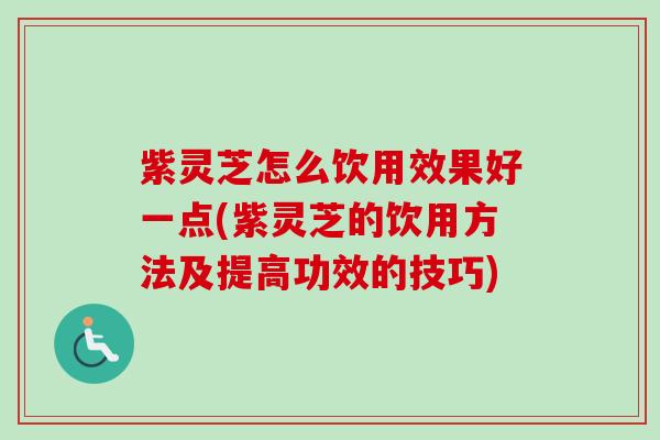 紫灵芝怎么饮用效果好一点(紫灵芝的饮用方法及提高功效的技巧)-第1张图片-卓越灵芝孢子粉