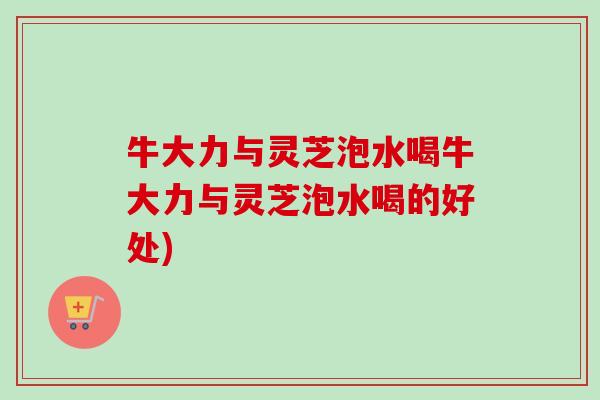 牛大力与灵芝泡水喝牛大力与灵芝泡水喝的好处)-第1张图片-卓越灵芝孢子粉 牛大力与灵芝泡水喝牛大力与灵芝泡水喝的好处)-第1张图片-卓越灵芝孢子粉