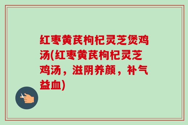 红枣黄芪枸杞灵芝煲鸡汤(红枣黄芪枸杞灵芝鸡汤,滋阴养颜,补气益血)-第1张图片-卓越灵芝孢子粉 红枣黄芪枸杞灵芝煲鸡汤(红枣黄芪枸杞灵芝鸡汤,滋阴养颜,补气益血)-第1张图片-卓越灵芝孢子粉