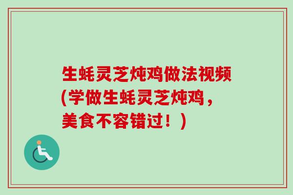 生蚝灵芝炖鸡做法视频(学做生蚝灵芝炖鸡,美食不容错过!)-第1张图片-卓越灵芝孢子粉 生蚝灵芝炖鸡做法视频(学做生蚝灵芝炖鸡,美食不容错过!)-第1张图片-卓越灵芝孢子粉
