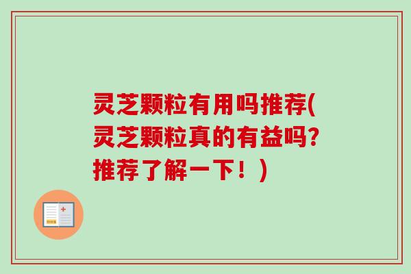灵芝颗粒有用吗推荐(灵芝颗粒真的有益吗?推荐了解一下!)-第1张图片-卓越灵芝孢子粉 灵芝颗粒有用吗推荐(灵芝颗粒真的有益吗?推荐了解一下!)-第1张图片-卓越灵芝孢子粉