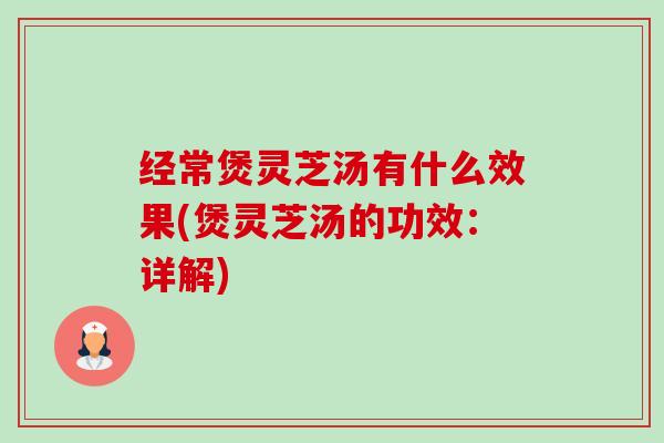 经常煲灵芝汤有什么效果(煲灵芝汤的功效:详解)-第1张图片-卓越灵芝孢子粉 经常煲灵芝汤有什么效果(煲灵芝汤的功效:详解)-第1张图片-卓越灵芝孢子粉