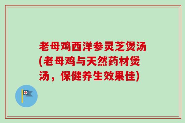 老母鸡西洋参灵芝煲汤(老母鸡与天然药材煲汤,保健养生效果佳)-第1张图片-卓越灵芝孢子粉 老母鸡西洋参灵芝煲汤(老母鸡与天然药材煲汤,保健养生效果佳)-第1张图片-卓越灵芝孢子粉