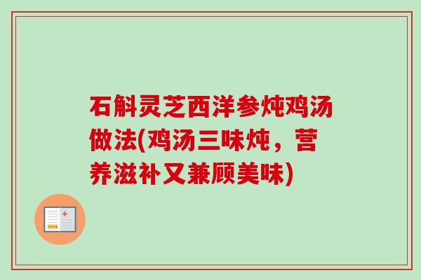 石斛灵芝西洋参炖鸡汤做法(鸡汤三味炖,营养滋补又兼顾美味)-第1张图片-卓越灵芝孢子粉 石斛灵芝西洋参炖鸡汤做法(鸡汤三味炖,营养滋补又兼顾美味)-第1张图片-卓越灵芝孢子粉