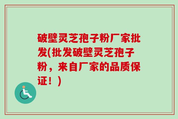 破壁灵芝孢子粉厂家批发(批发破壁灵芝孢子粉，来自厂家的品质保证！)-第1张图片-卓越灵芝孢子粉