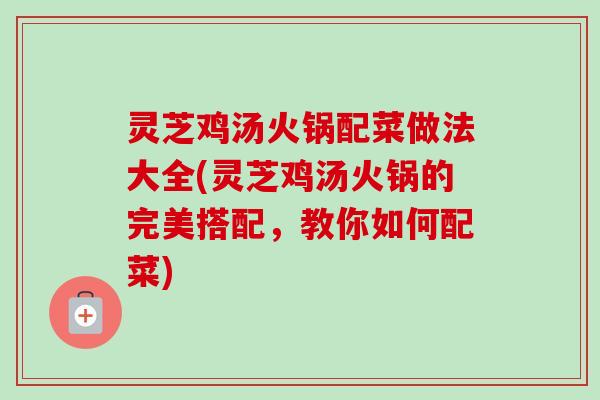 灵芝鸡汤火锅配菜做法大全(灵芝鸡汤火锅的完美搭配,教你如何配菜)-第1张图片-卓越灵芝孢子粉 灵芝鸡汤火锅配菜做法大全(灵芝鸡汤火锅的完美搭配,教你如何配菜)-第1张图片-卓越灵芝孢子粉