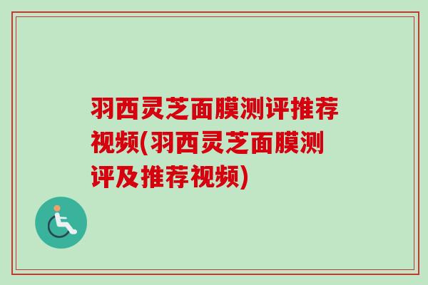 羽西灵芝面膜测评推荐视频(羽西灵芝面膜测评及推荐视频)-第1张图片-卓越灵芝孢子粉 羽西灵芝面膜测评推荐视频(羽西灵芝面膜测评及推荐视频)-第1张图片-卓越灵芝孢子粉