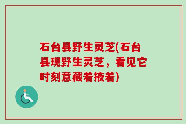 石台县野生灵芝(石台县现野生灵芝，看见它时刻意藏着掖着)-第1张图片-卓越灵芝孢子粉