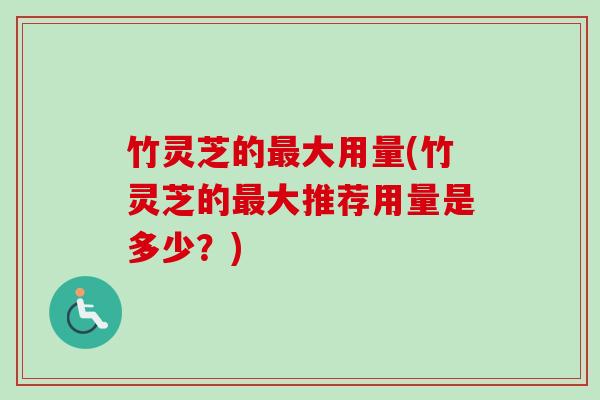 竹灵芝的最大用量(竹灵芝的最大推荐用量是多少?)-第1张图片-卓越灵芝孢子粉 竹灵芝的最大用量(竹灵芝的最大推荐用量是多少?)-第1张图片-卓越灵芝孢子粉