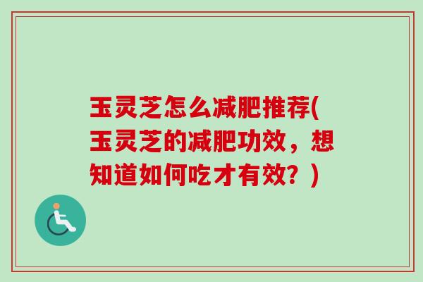 玉灵芝怎么减肥推荐(玉灵芝的减肥功效,想知道如何吃才有效?)-第1张图片-卓越灵芝孢子粉 玉灵芝怎么减肥推荐(玉灵芝的减肥功效,想知道如何吃才有效?)-第1张图片-卓越灵芝孢子粉