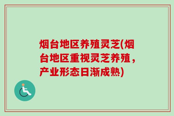 烟台地区养殖灵芝(烟台地区重视灵芝养殖，产业形态日渐成熟)-第1张图片-卓越灵芝孢子粉
