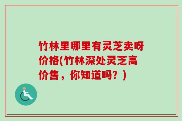 竹林里哪里有灵芝卖呀价格(竹林深处灵芝高价售,你知道吗?)-第1张图片-卓越灵芝孢子粉 竹林里哪里有灵芝卖呀价格(竹林深处灵芝高价售,你知道吗?)-第1张图片-卓越灵芝孢子粉