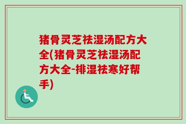 猪骨灵芝祛湿汤配方大全(猪骨灵芝祛湿汤配方大全-排湿祛寒好帮手)-第1张图片-卓越灵芝孢子粉 猪骨灵芝祛湿汤配方大全(猪骨灵芝祛湿汤配方大全-排湿祛寒好帮手)-第1张图片-卓越灵芝孢子粉