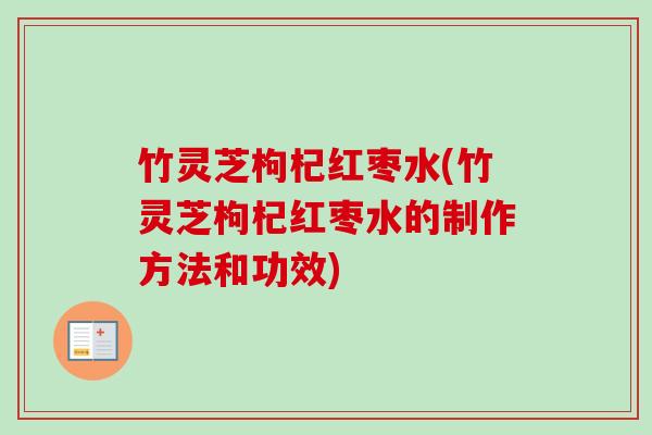 竹灵芝枸杞红枣水(竹灵芝枸杞红枣水的制作方法和功效)-第1张图片-卓越灵芝孢子粉 竹灵芝枸杞红枣水(竹灵芝枸杞红枣水的制作方法和功效)-第1张图片-卓越灵芝孢子粉