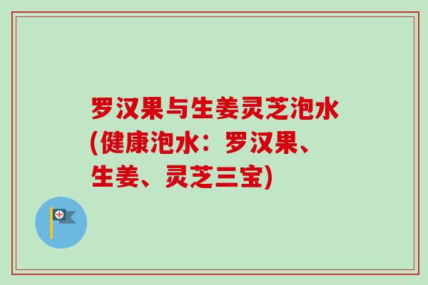 罗汉果与生姜灵芝泡水(健康泡水:罗汉果、生姜、灵芝三宝)-第1张图片-卓越灵芝孢子粉 罗汉果与生姜灵芝泡水(健康泡水:罗汉果、生姜、灵芝三宝)-第1张图片-卓越灵芝孢子粉