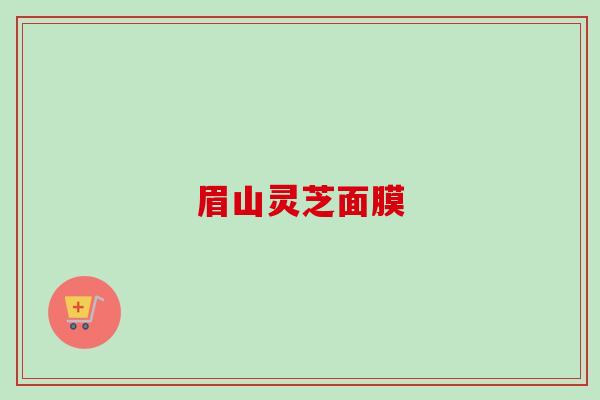 眉山灵芝面膜-第1张图片-卓越灵芝孢子粉 眉山灵芝面膜-第1张图片-卓越灵芝孢子粉