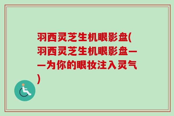 羽西灵芝生机眼影盘(羽西灵芝生机眼影盘——为你的眼妆注入灵气)-第1张图片-卓越灵芝孢子粉 羽西灵芝生机眼影盘(羽西灵芝生机眼影盘——为你的眼妆注入灵气)-第1张图片-卓越灵芝孢子粉