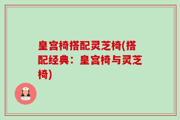 皇宫椅搭配灵芝椅(搭配经典:皇宫椅与灵芝椅)-第1张图片-卓越灵芝孢子粉 皇宫椅搭配灵芝椅(搭配经典:皇宫椅与灵芝椅)-第1张图片-卓越灵芝孢子粉