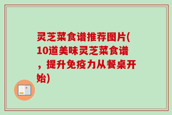 灵芝菜食谱推荐图片(10道美味灵芝菜食谱,提升免疫力从餐桌开始)-第1张图片-卓越灵芝孢子粉 灵芝菜食谱推荐图片(10道美味灵芝菜食谱,提升免疫力从餐桌开始)-第1张图片-卓越灵芝孢子粉