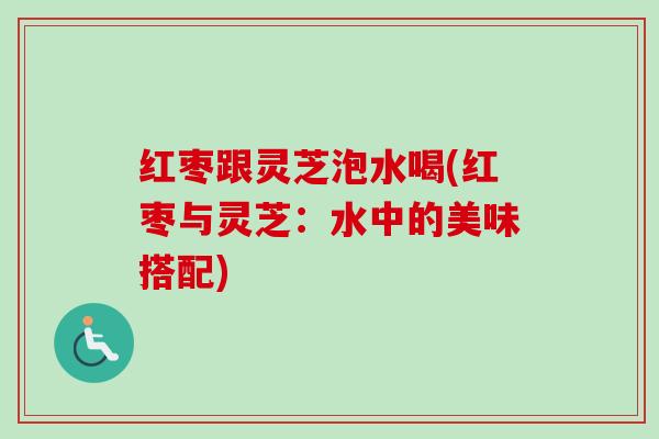红枣跟灵芝泡水喝(红枣与灵芝:水中的美味搭配)-第1张图片-卓越灵芝孢子粉 红枣跟灵芝泡水喝(红枣与灵芝:水中的美味搭配)-第1张图片-卓越灵芝孢子粉