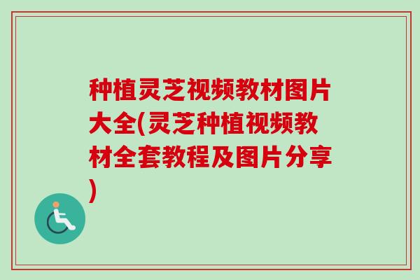 种植灵芝视频教材图片大全(灵芝种植视频教材全套教程及图片分享)-第1张图片-卓越灵芝孢子粉
