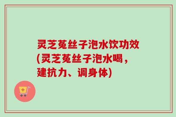 灵芝菟丝子泡水饮功效(灵芝菟丝子泡水喝,建抗力、调身体)-第1张图片-卓越灵芝孢子粉 灵芝菟丝子泡水饮功效(灵芝菟丝子泡水喝,建抗力、调身体)-第1张图片-卓越灵芝孢子粉