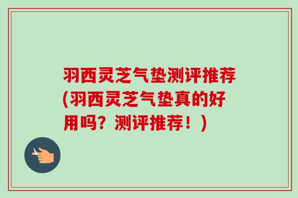 羽西灵芝气垫测评推荐(羽西灵芝气垫真的好用吗?测评推荐!)-第1张图片-卓越灵芝孢子粉 羽西灵芝气垫测评推荐(羽西灵芝气垫真的好用吗?测评推荐!)-第1张图片-卓越灵芝孢子粉