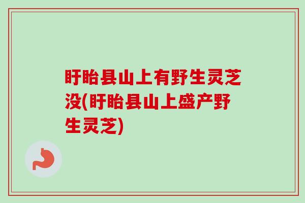 盱眙县山上有野生灵芝没(盱眙县山上盛产野生灵芝)-第1张图片-卓越灵芝孢子粉 盱眙县山上有野生灵芝没(盱眙县山上盛产野生灵芝)-第1张图片-卓越灵芝孢子粉