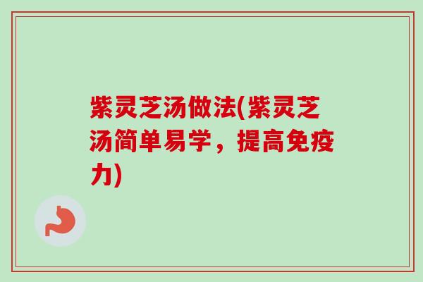 紫灵芝汤做法(紫灵芝汤简单易学，提高免疫力)-第1张图片-卓越灵芝孢子粉