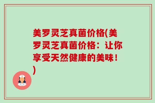 美罗灵芝真菌价格(美罗灵芝真菌价格:让你享受天然健康的美味!)-第1张图片-卓越灵芝孢子粉 美罗灵芝真菌价格(美罗灵芝真菌价格:让你享受天然健康的美味!)-第1张图片-卓越灵芝孢子粉