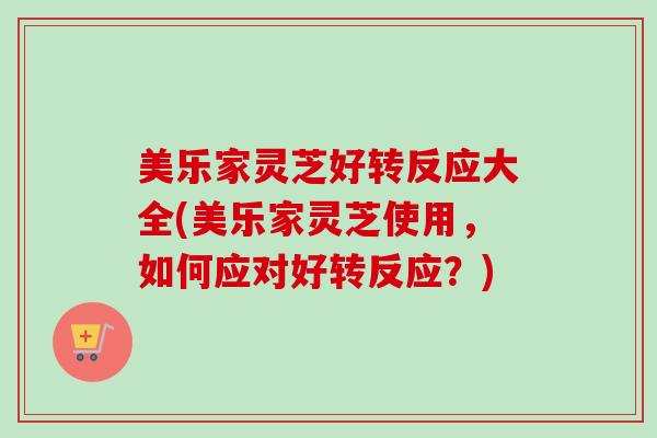美乐家灵芝好转反应大全(美乐家灵芝使用,如何应对好转反应?)-第1张图片-卓越灵芝孢子粉 美乐家灵芝好转反应大全(美乐家灵芝使用,如何应对好转反应?)-第1张图片-卓越灵芝孢子粉