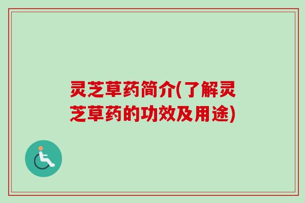灵芝草药简介(了解灵芝草药的功效及用途)-第1张图片-卓越灵芝孢子粉 灵芝草药简介(了解灵芝草药的功效及用途)-第1张图片-卓越灵芝孢子粉