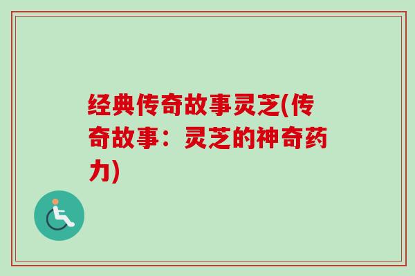 经典传奇故事灵芝(传奇故事:灵芝的神奇药力)-第1张图片-卓越灵芝孢子粉 经典传奇故事灵芝(传奇故事:灵芝的神奇药力)-第1张图片-卓越灵芝孢子粉
