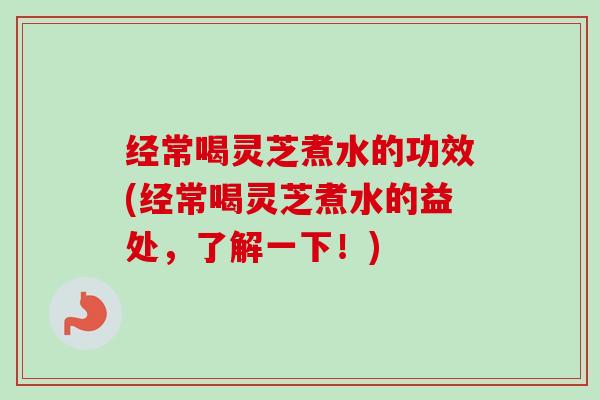经常喝灵芝煮水的功效(经常喝灵芝煮水的益处,了解一下!)-第1张图片-卓越灵芝孢子粉 经常喝灵芝煮水的功效(经常喝灵芝煮水的益处,了解一下!)-第1张图片-卓越灵芝孢子粉