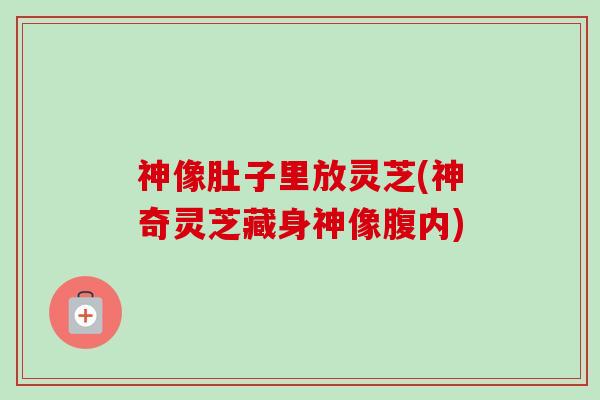 神像肚子里放灵芝(神奇灵芝藏身神像腹内)-第1张图片-卓越灵芝孢子粉 神像肚子里放灵芝(神奇灵芝藏身神像腹内)-第1张图片-卓越灵芝孢子粉