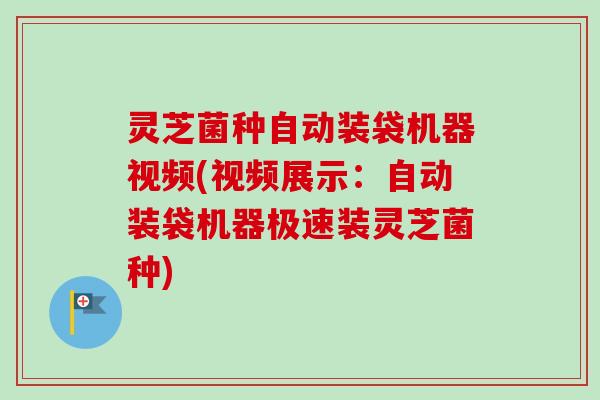 灵芝菌种自动装袋机器视频(视频展示:自动装袋机器极速装灵芝菌种)-第1张图片-卓越灵芝孢子粉 灵芝菌种自动装袋机器视频(视频展示:自动装袋机器极速装灵芝菌种)-第1张图片-卓越灵芝孢子粉