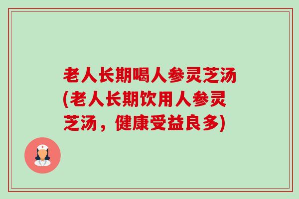 老人长期喝人参灵芝汤(老人长期饮用人参灵芝汤,健康受益良多)-第1张图片-卓越灵芝孢子粉 老人长期喝人参灵芝汤(老人长期饮用人参灵芝汤,健康受益良多)-第1张图片-卓越灵芝孢子粉