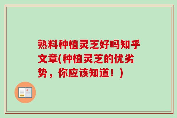 熟料种植灵芝好吗知乎文章(种植灵芝的优劣势，你应该知道！)-第1张图片-卓越灵芝孢子粉