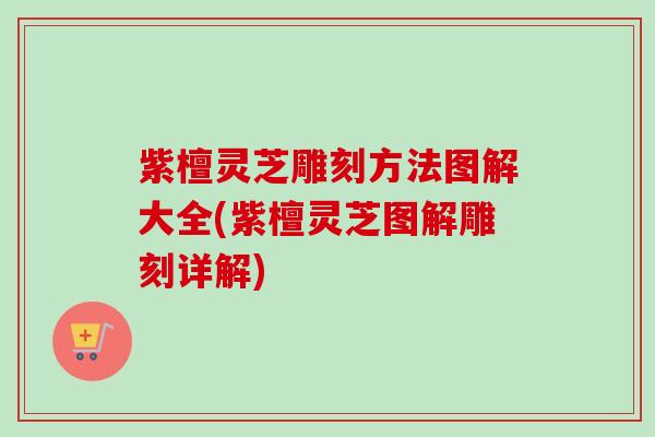 紫檀灵芝雕刻方法图解大全(紫檀灵芝图解雕刻详解)-第1张图片-卓越灵芝孢子粉 紫檀灵芝雕刻方法图解大全(紫檀灵芝图解雕刻详解)-第1张图片-卓越灵芝孢子粉