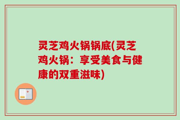 灵芝鸡火锅锅底(灵芝鸡火锅:享受美食与健康的双重滋味)-第1张图片-卓越灵芝孢子粉 灵芝鸡火锅锅底(灵芝鸡火锅:享受美食与健康的双重滋味)-第1张图片-卓越灵芝孢子粉
