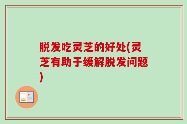 脱发吃灵芝的好处(灵芝有助于缓解脱发问题)-第1张图片-卓越灵芝孢子粉 脱发吃灵芝的好处(灵芝有助于缓解脱发问题)-第1张图片-卓越灵芝孢子粉