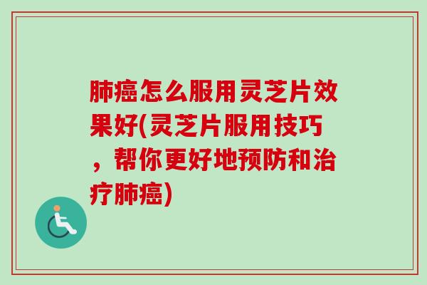 肺癌怎么服用灵芝片效果好(灵芝片服用技巧,帮你更好地预防和治疗肺癌)-第1张图片-卓越灵芝孢子粉 肺癌怎么服用灵芝片效果好(灵芝片服用技巧,帮你更好地预防和治疗肺癌)-第1张图片-卓越灵芝孢子粉