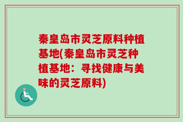 秦皇岛市灵芝原料种植基地(秦皇岛市灵芝种植基地:寻找健康与美味的灵芝原料)-第1张图片-卓越灵芝孢子粉 秦皇岛市灵芝原料种植基地(秦皇岛市灵芝种植基地:寻找健康与美味的灵芝原料)-第1张图片-卓越灵芝孢子粉